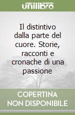 Il distintivo dalla parte del cuore. Storie, racconti e cronache di una passione libro