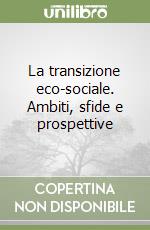 La transizione eco-sociale. Ambiti, sfide e prospettive libro