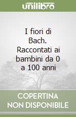 I fiori di Bach. Raccontati ai bambini da 0 a 100 anni libro