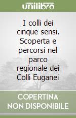 I colli dei cinque sensi. Scoperta e percorsi nel parco regionale dei Colli Euganei libro