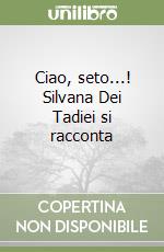 Ciao, seto...! Silvana Dei Tadiei si racconta libro