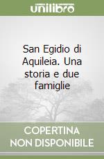 San Egidio di Aquileia. Una storia e due famiglie libro