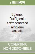 Igiene. Dall'igienia settecentesca all'igiene attuale