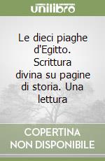 Le dieci piaghe d'Egitto. Scrittura divina su pagine di storia. Una lettura libro