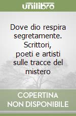 Dove dio respira segretamente. Scrittori, poeti e artisti sulle tracce del mistero libro