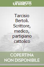 Tarcisio Bertoli. Scrittore, medico, partigiano cattolico libro