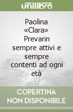 Paolina «Clara» Prevarin sempre attivi e sempre contenti ad ogni età libro