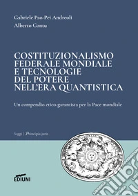 Costituzionalismo federale mondiale e tecnologie del potere nell'era quantistica. Un compendio etico-garantista per la Pace mondiale