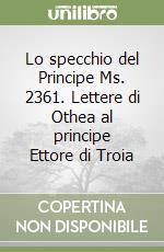 Lo specchio del Principe Ms. 2361. Lettere di Othea al principe Ettore di Troia libro