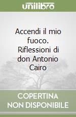 Accendi il mio fuoco. Riflessioni di don Antonio Cairo