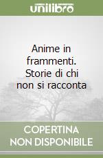 Anime in frammenti. Storie di chi non si racconta libro