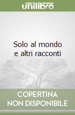 Solo al mondo e altri racconti