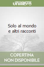 Solo al mondo e altri racconti libro