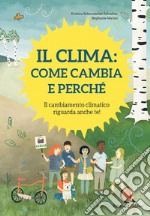 Il clima: come cambia e perché. Il cambiamento climatico riguarda anche te! Ediz. a colori