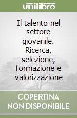 Il talento nel settore giovanile. Ricerca, selezione, formazione e valorizzazione libro