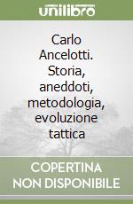 Carlo Ancelotti. Storia, aneddoti, metodologia, evoluzione tattica libro