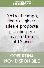 Dentro il campo, dentro il gioco. Idee e proposte pratiche per il calcio dai 6 ai 12 anni