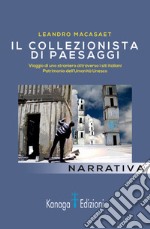 Il collezionista di paesaggi. Viaggi di uno straniero attraverso siti italiani patrimonio dell'umanità Unesco. Ediz. illustrata libro