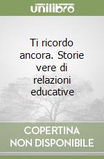 Ti ricordo ancora. Storie vere di relazioni educative libro