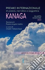 Antologia poetica. Quarta edizione del premio internazionale di poesia, narrativa e saggistica Kanaga 2023 libro