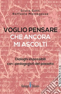 Voglio pensare che ancora mi ascolti. Dialoghi impossibili con i pedagogisti del passato libro