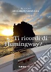 Ti ricordi di Hemingway? libro di Granata Riccardo