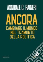 Ancora. Cambiare il mondo nel tramonto della politica