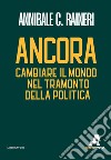 Ancora. Cambiare il mondo nel tramonto della politica libro