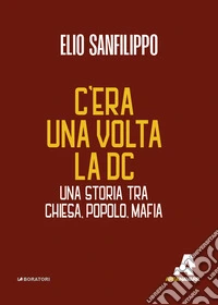 C'era una volta la DC. Una storia tra chiesa, popolo, mafia libro