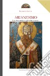 Arianesimo. Una eresia antica e oggi molto presente libro di Grazzi Leonardo