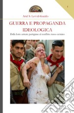 Guerra e propaganda ideologica. Dalle lotte armate partigiane al conflitto russo-ucraino libro