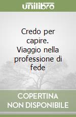 Credo per capire. Viaggio nella professione di fede libro
