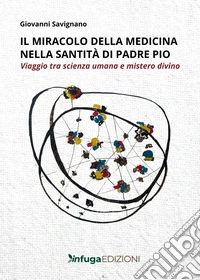 Il miracolo della medicina nella santità di Padre Pio. Viaggio tra scienza umana e mistero divino libro