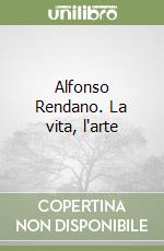 Alfonso Rendano. La vita, l'arte