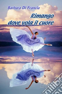 Rimango dove vola il cuore libro