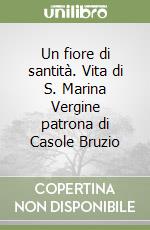 Un fiore di santità. Vita di S. Marina Vergine patrona di Casole Bruzio libro