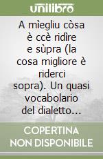 A mìegliu còsa è ccè ridìre e sùpra (la cosa migliore è riderci sopra). Un quasi vocabolario del dialetto panettierese libro