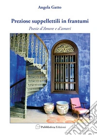 Preziose suppellettili in frantumi. Poesie d'amore e d'amori libro