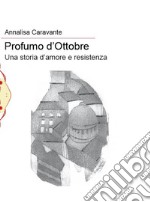 Profumo d'ottobre. Una storia d'amore e resistenza libro