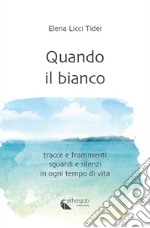 Quando il bianco. Tracce e frammenti, sguardi e silenzi in ogni tempo di vita. Nuova ediz.