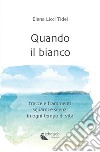 Quando il bianco. Tracce e frammenti, sguardi e silenzi in ogni tempo di vita. Nuova ediz. libro di Licci Tidei Elena