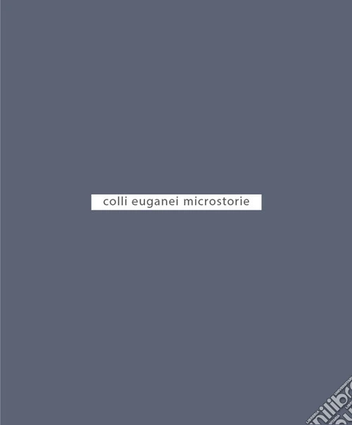Colli euganei. Microstorie. Ediz. illustrata