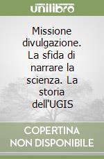 Missione divulgazione. La sfida di narrare la scienza. La storia dell'UGIS libro