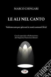 Le ali nel canto. Vademecum per giovani (e non) cantanti lirici libro
