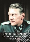 Otto Skorzeny. L'uomo più pericoloso d'Europa libro