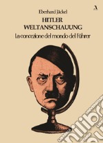 Hitler Weltanschauung. La concezione del mondo del Führer libro