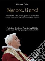 Signore, ti amo. Benedetto XVI padre, maestro, pastore ed esempio della «corretta ermeneutica della continuità anche sacerdotale» libro