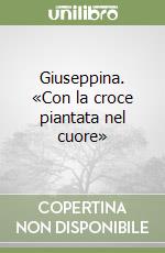 Giuseppina. «Con la croce piantata nel cuore» libro