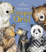 Cinque orsi. Storia di un'amicizia. Ediz. a colori libro