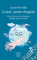 Ciao, sono Acqua. Vera storia di un'amica fluida e giramondo libro